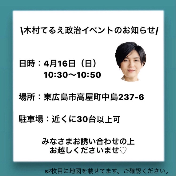 木村てるえ政治イベントのお知らせ 日時：4月16日（日）10：30～10：50 場所：東広島市高屋町中島237-6 駐車場：近くに30台以上可能